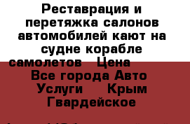 Реставрация и перетяжка салонов автомобилей,кают на судне корабле,самолетов › Цена ­ 3 000 - Все города Авто » Услуги   . Крым,Гвардейское